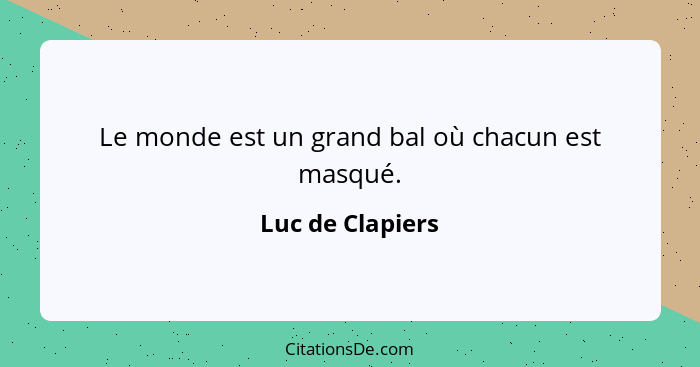 Le monde est un grand bal où chacun est masqué.... - Luc de Clapiers