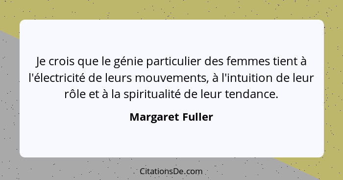 Je crois que le génie particulier des femmes tient à l'électricité de leurs mouvements, à l'intuition de leur rôle et à la spiritual... - Margaret Fuller