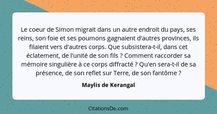 Le coeur de Simon migrait dans un autre endroit du pays, ses reins, son foie et ses poumons gagnaient d'autres provinces, ils fil... - Maylis de Kerangal