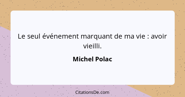 Le seul événement marquant de ma vie : avoir vieilli.... - Michel Polac