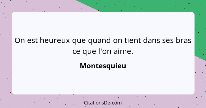 On est heureux que quand on tient dans ses bras ce que l'on aime.... - Montesquieu