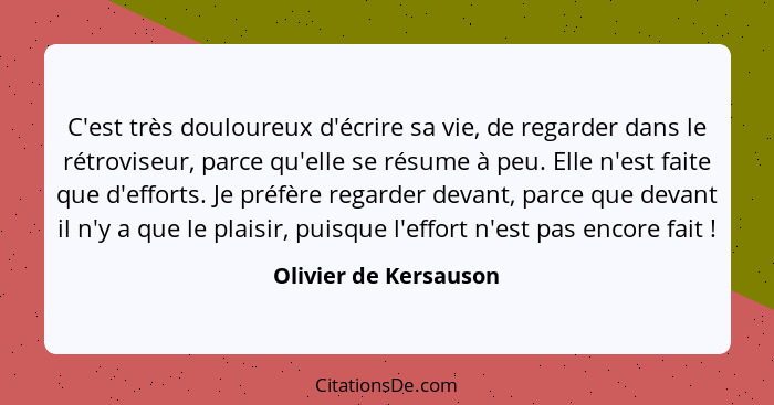 C'est très douloureux d'écrire sa vie, de regarder dans le rétroviseur, parce qu'elle se résume à peu. Elle n'est faite que d'e... - Olivier de Kersauson