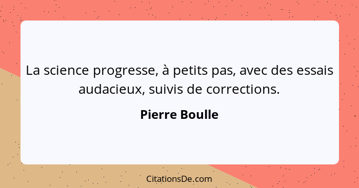 La science progresse, à petits pas, avec des essais audacieux, suivis de corrections.... - Pierre Boulle