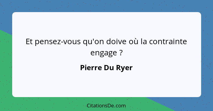 Et pensez-vous qu'on doive où la contrainte engage ?... - Pierre Du Ryer