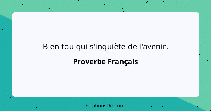 Bien fou qui s'inquiète de l'avenir.... - Proverbe Français