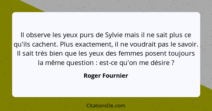 Il observe les yeux purs de Sylvie mais il ne sait plus ce qu'ils cachent. Plus exactement, il ne voudrait pas le savoir. Il sait trè... - Roger Fournier