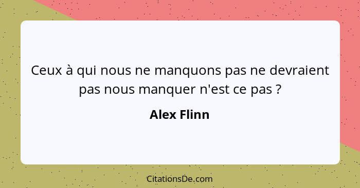 Ceux à qui nous ne manquons pas ne devraient pas nous manquer n'est ce pas ?... - Alex Flinn