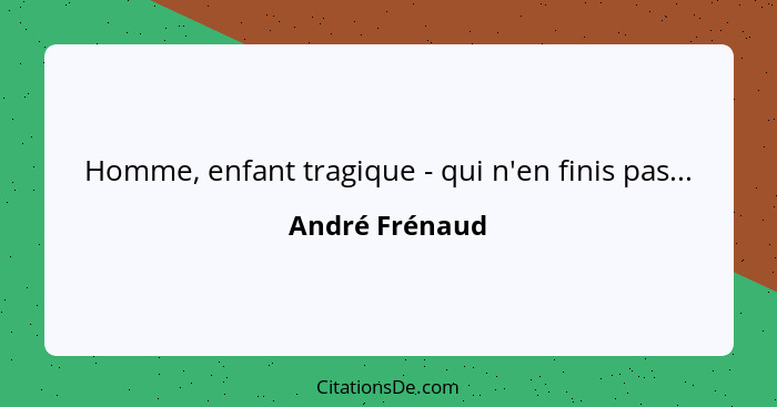 Homme, enfant tragique - qui n'en finis pas...... - André Frénaud