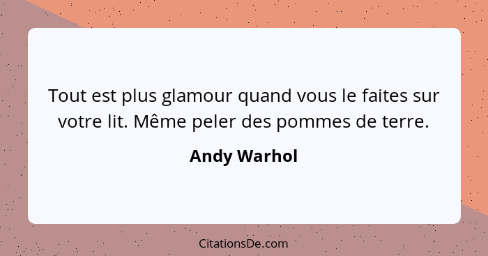 Tout est plus glamour quand vous le faites sur votre lit. Même peler des pommes de terre.... - Andy Warhol