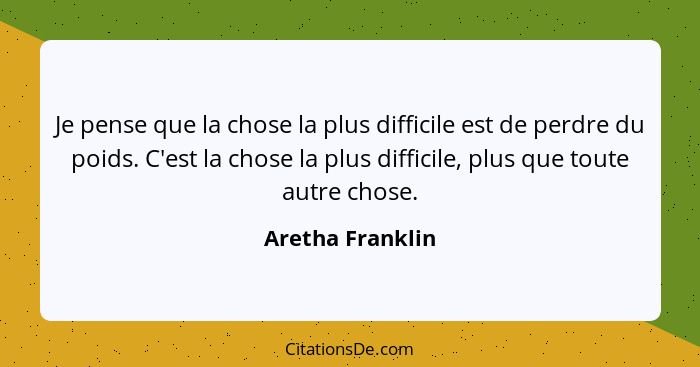 Je pense que la chose la plus difficile est de perdre du poids. C'est la chose la plus difficile, plus que toute autre chose.... - Aretha Franklin