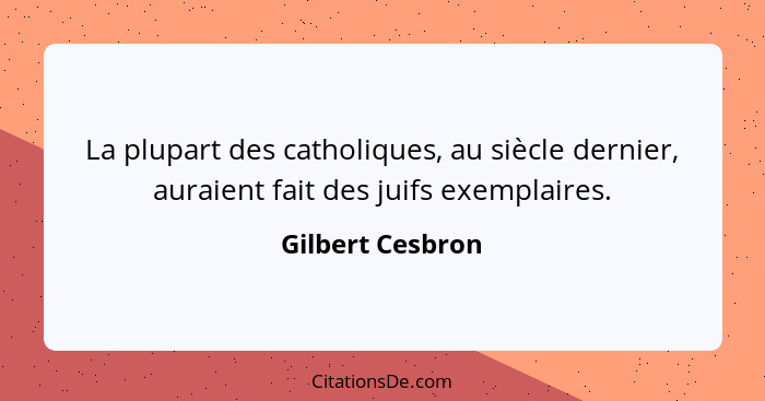 La plupart des catholiques, au siècle dernier, auraient fait des juifs exemplaires.... - Gilbert Cesbron