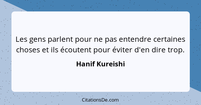 Les gens parlent pour ne pas entendre certaines choses et ils écoutent pour éviter d'en dire trop.... - Hanif Kureishi