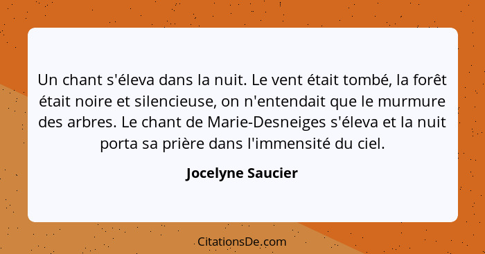 Un chant s'éleva dans la nuit. Le vent était tombé, la forêt était noire et silencieuse, on n'entendait que le murmure des arbres.... - Jocelyne Saucier