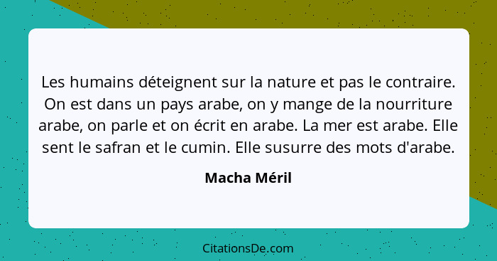 Les humains déteignent sur la nature et pas le contraire. On est dans un pays arabe, on y mange de la nourriture arabe, on parle et on é... - Macha Méril