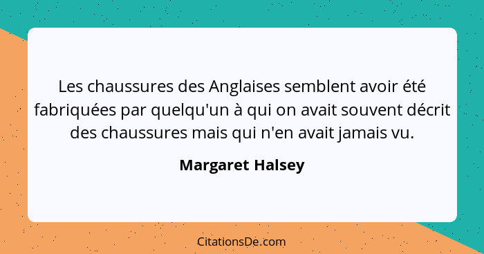 Les chaussures des Anglaises semblent avoir été fabriquées par quelqu'un à qui on avait souvent décrit des chaussures mais qui n'en... - Margaret Halsey