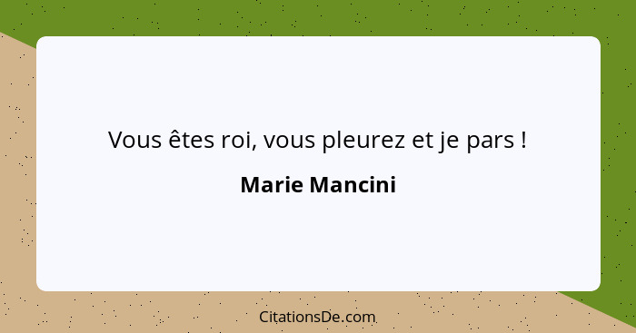 Vous êtes roi, vous pleurez et je pars !... - Marie Mancini