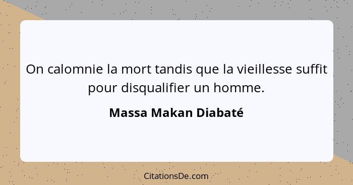 On calomnie la mort tandis que la vieillesse suffit pour disqualifier un homme.... - Massa Makan Diabaté