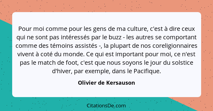 Pour moi comme pour les gens de ma culture, c'est à dire ceux qui ne sont pas intéressés par le buzz - les autres se comportant... - Olivier de Kersauson