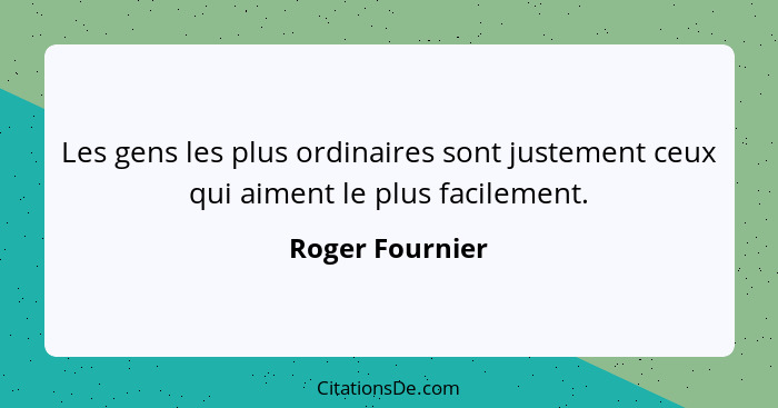 Les gens les plus ordinaires sont justement ceux qui aiment le plus facilement.... - Roger Fournier