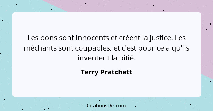 Les bons sont innocents et créent la justice. Les méchants sont coupables, et c'est pour cela qu'ils inventent la pitié.... - Terry Pratchett