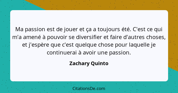 Ma passion est de jouer et ça a toujours été. C'est ce qui m'a amené à pouvoir se diversifier et faire d'autres choses, et j'espère q... - Zachary Quinto