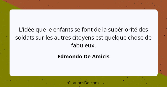 L'idée que le enfants se font de la supériorité des soldats sur les autres citoyens est quelque chose de fabuleux.... - Edmondo De Amicis