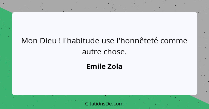 Mon Dieu ! l'habitude use l'honnêteté comme autre chose.... - Emile Zola