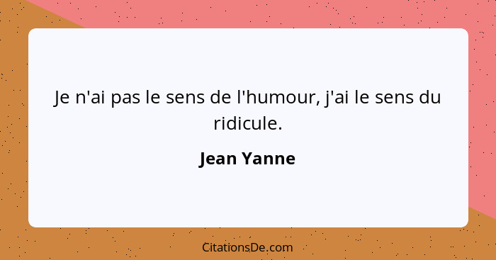 Je n'ai pas le sens de l'humour, j'ai le sens du ridicule.... - Jean Yanne