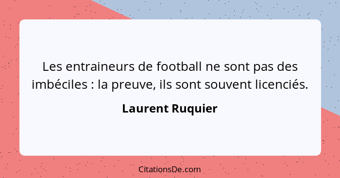 Les entraineurs de football ne sont pas des imbéciles : la preuve, ils sont souvent licenciés.... - Laurent Ruquier
