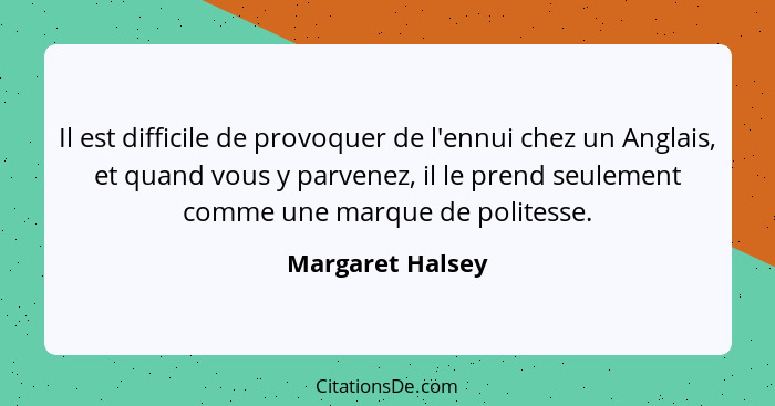 Il est difficile de provoquer de l'ennui chez un Anglais, et quand vous y parvenez, il le prend seulement comme une marque de polite... - Margaret Halsey