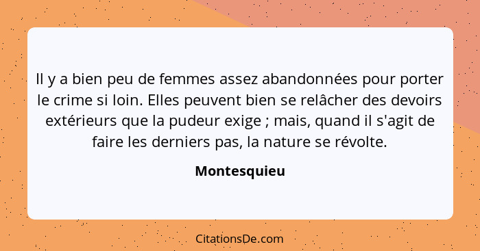 Il y a bien peu de femmes assez abandonnées pour porter le crime si loin. Elles peuvent bien se relâcher des devoirs extérieurs que la p... - Montesquieu