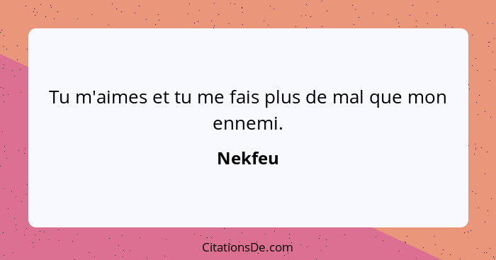 Tu m'aimes et tu me fais plus de mal que mon ennemi.... - Nekfeu