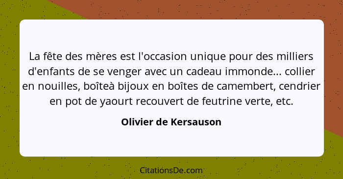 La fête des mères est l'occasion unique pour des milliers d'enfants de se venger avec un cadeau immonde... collier en nouilles,... - Olivier de Kersauson