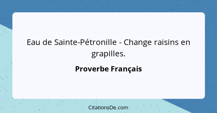 Eau de Sainte-Pétronille - Change raisins en grapilles.... - Proverbe Français