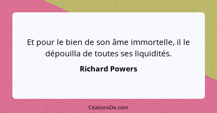 Et pour le bien de son âme immortelle, il le dépouilla de toutes ses liquidités.... - Richard Powers