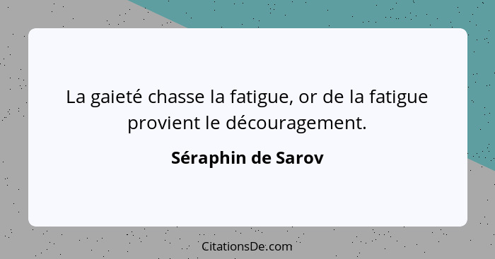 La gaieté chasse la fatigue, or de la fatigue provient le découragement.... - Séraphin de Sarov