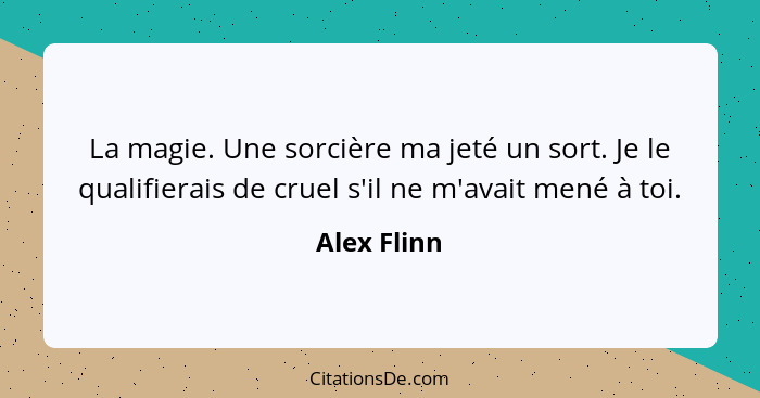 La magie. Une sorcière ma jeté un sort. Je le qualifierais de cruel s'il ne m'avait mené à toi.... - Alex Flinn