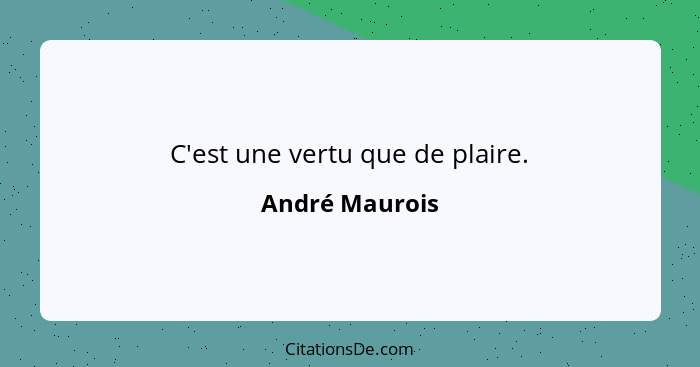 C'est une vertu que de plaire.... - André Maurois