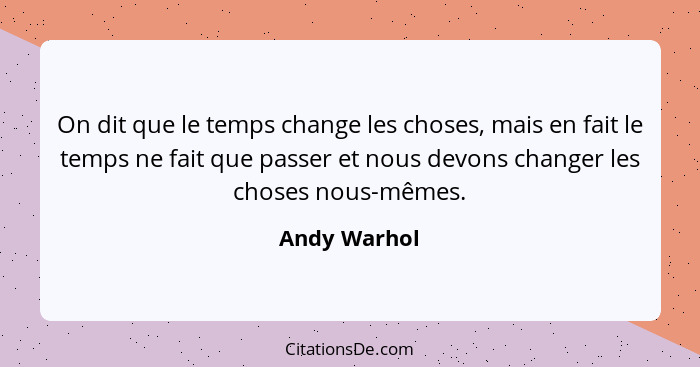 On dit que le temps change les choses, mais en fait le temps ne fait que passer et nous devons changer les choses nous-mêmes.... - Andy Warhol