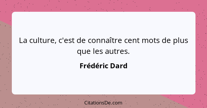 La culture, c'est de connaître cent mots de plus que les autres.... - Frédéric Dard