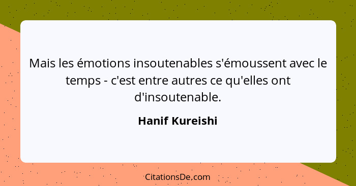 Mais les émotions insoutenables s'émoussent avec le temps - c'est entre autres ce qu'elles ont d'insoutenable.... - Hanif Kureishi