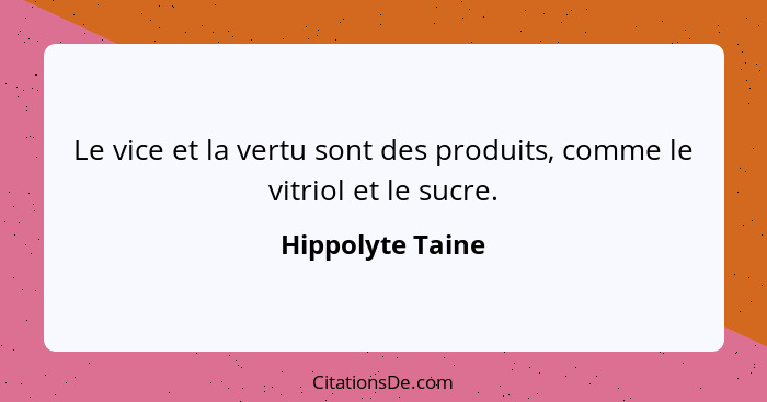 Le vice et la vertu sont des produits, comme le vitriol et le sucre.... - Hippolyte Taine