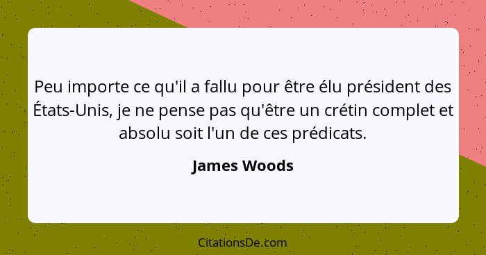 Peu importe ce qu'il a fallu pour être élu président des États-Unis, je ne pense pas qu'être un crétin complet et absolu soit l'un de ce... - James Woods