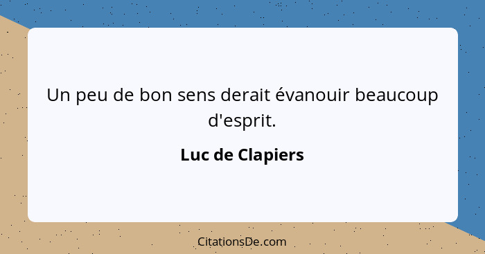 Un peu de bon sens derait évanouir beaucoup d'esprit.... - Luc de Clapiers