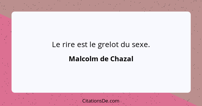 Le rire est le grelot du sexe.... - Malcolm de Chazal