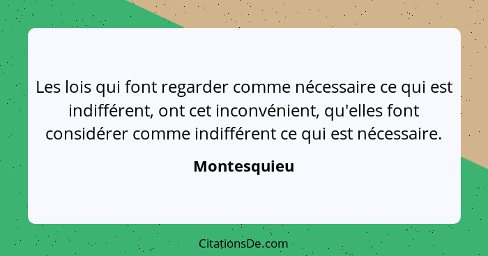 Les lois qui font regarder comme nécessaire ce qui est indifférent, ont cet inconvénient, qu'elles font considérer comme indifférent ce... - Montesquieu