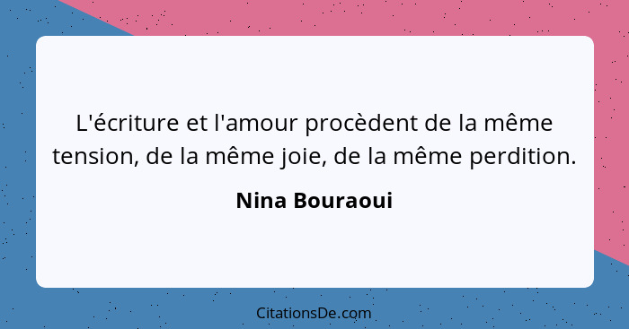 L'écriture et l'amour procèdent de la même tension, de la même joie, de la même perdition.... - Nina Bouraoui