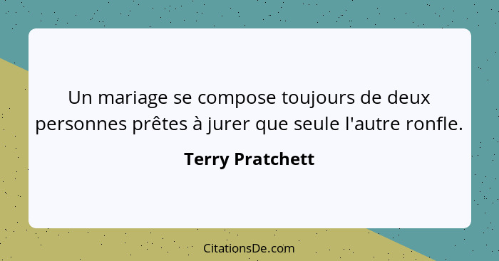 Un mariage se compose toujours de deux personnes prêtes à jurer que seule l'autre ronfle.... - Terry Pratchett