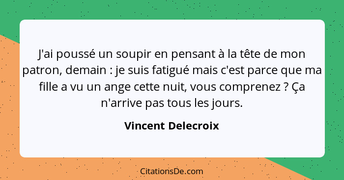 J'ai poussé un soupir en pensant à la tête de mon patron, demain : je suis fatigué mais c'est parce que ma fille a vu un ange... - Vincent Delecroix