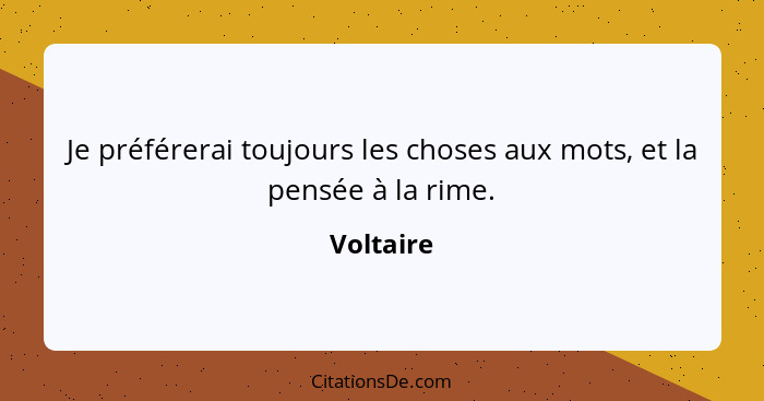 Je préférerai toujours les choses aux mots, et la pensée à la rime.... - Voltaire